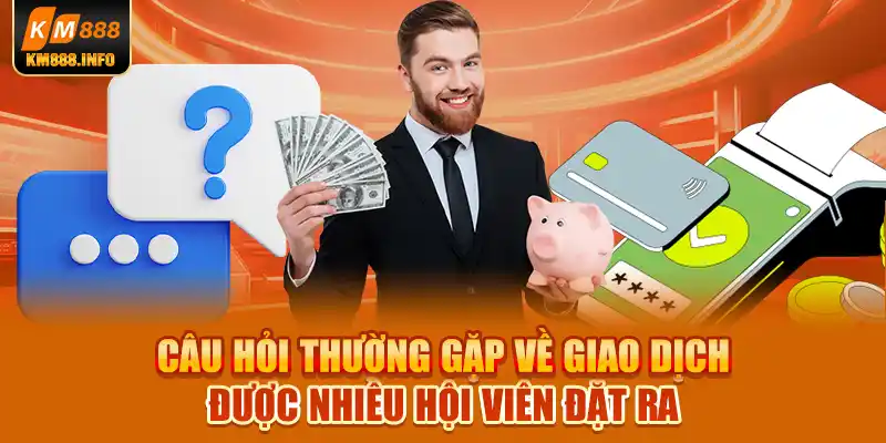 Câu hỏi thường gặp về giao dịch được nhiều hội viên đặt ra