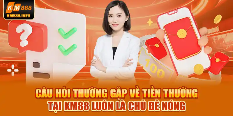 Câu hỏi thường gặp về tiền thưởng tại KM88 luôn là chủ đề nóng