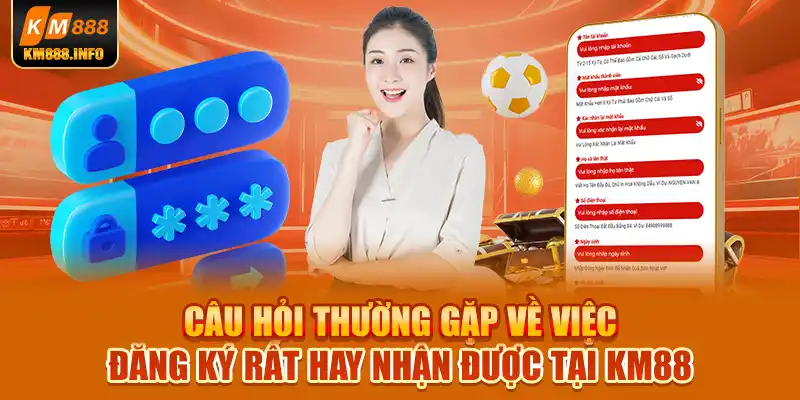 Câu hỏi thường gặp về việc đăng ký rất hay nhận được tại KM88