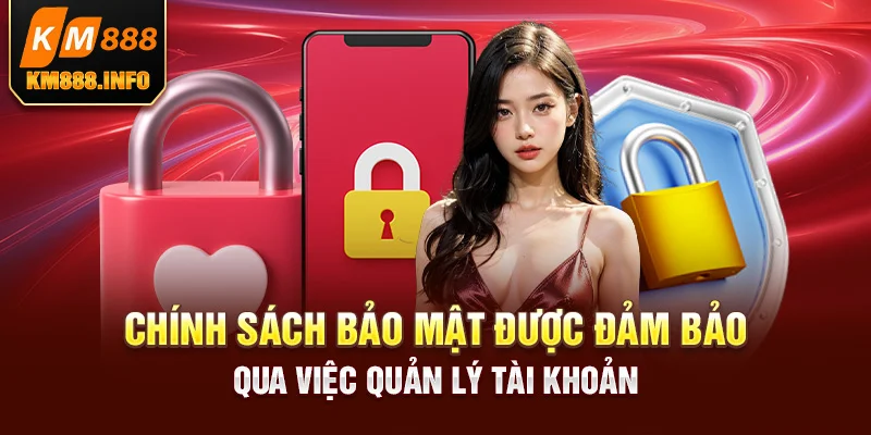 Chính sách bảo mật được đảm bảo qua việc quản lý tài khoản