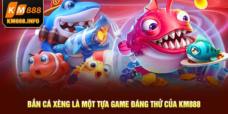 Bắn cá xèng là một tựa game đáng thử của KM88