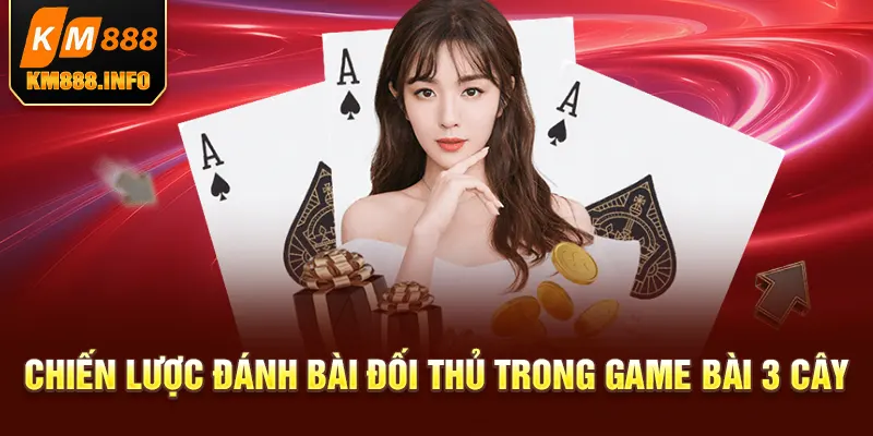 Chiến lược đánh bài đối thủ trong game bài 3 cây