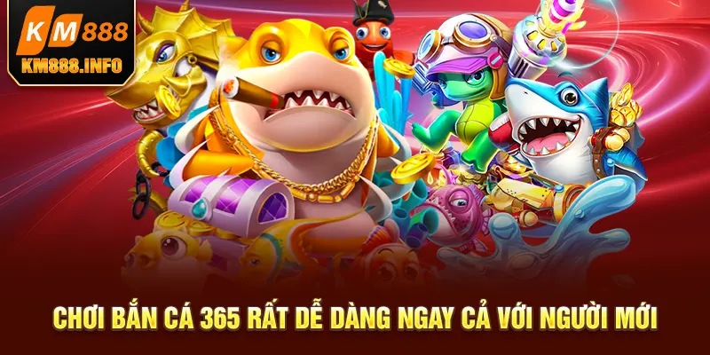 Chơi bắn cá 365 rất dễ dàng ngay cả với người mới