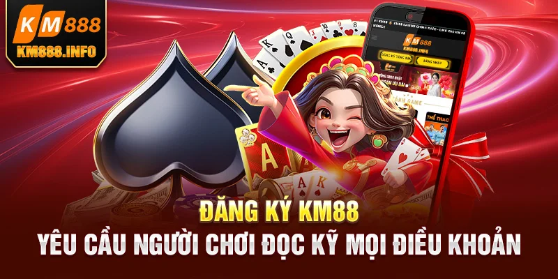 Đăng ký KM88 yêu cầu người chơi đọc kỹ mọi điều khoản