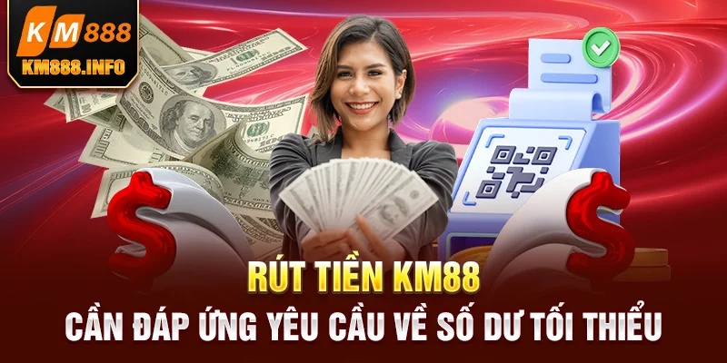 Rút tiền KM88 cần đáp ứng yêu cầu về số dư tối thiểu